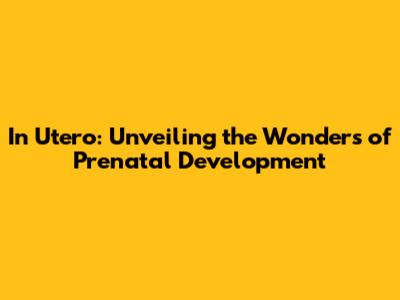 In Utero: Unveiling the Wonders of Prenatal Development