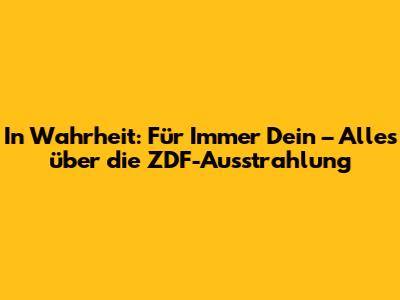 In Wahrheit: Für Immer Dein – Alles über die ZDF-Ausstrahlung
