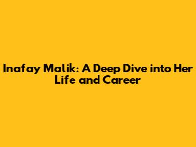 Inafay Malik: A Deep Dive into Her Life and Career