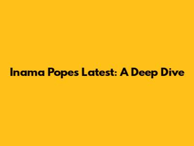 Inama Pope's Latest: A Deep Dive
