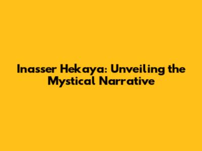 Inasser Hekaya: Unveiling the Mystical Narrative