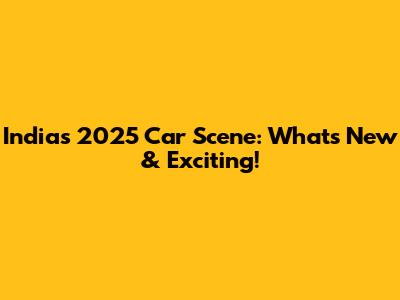 India's 2025 Car Scene: What's New & Exciting!