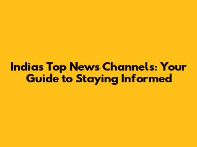 India's Top News Channels: Your Guide to Staying Informed