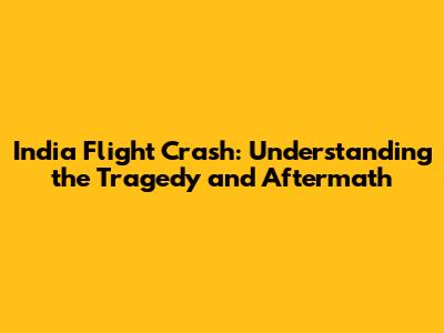 India Flight Crash: Understanding the Tragedy and Aftermath