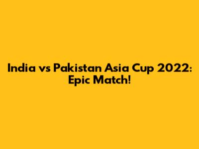 India vs Pakistan Asia Cup 2022: Epic Match!