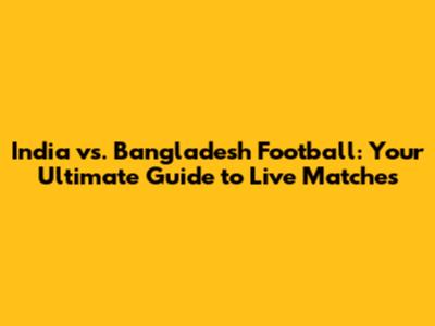 India vs. Bangladesh Football: Your Ultimate Guide to Live Matches