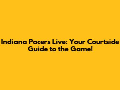 Indiana Pacers Live: Your Courtside Guide to the Game!