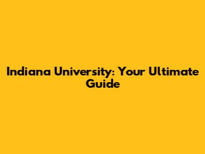 Indiana University: Your Ultimate Guide