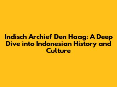 Indisch Archief Den Haag: A Deep Dive into Indonesian History and Culture
