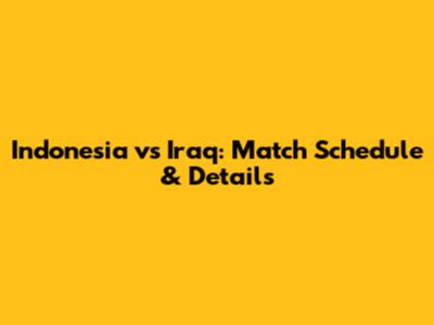 Indonesia vs Iraq: Match Schedule & Details