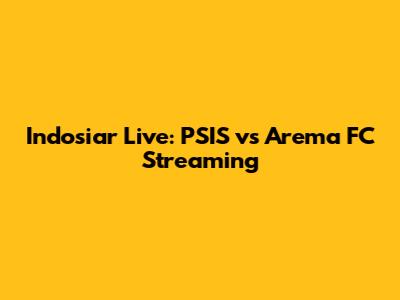 Indosiar Live: PSIS vs Arema FC Streaming