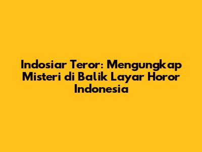 Indosiar Teror: Mengungkap Misteri di Balik Layar Horor Indonesia