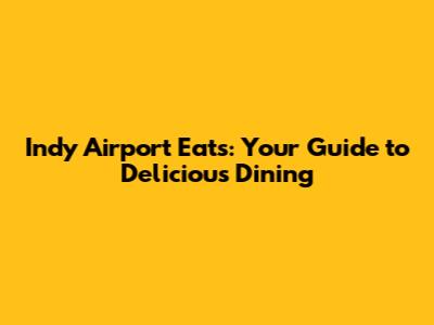 Indy Airport Eats: Your Guide to Delicious Dining