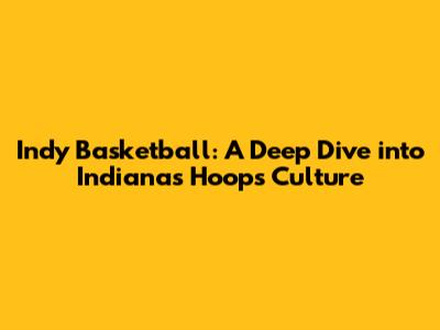 Indy Basketball: A Deep Dive into Indiana's Hoops Culture
