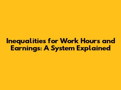 Inequalities for Work Hours and Earnings: A System Explained