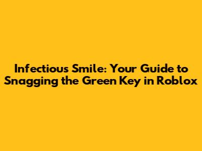 Infectious Smile: Your Guide to Snagging the Green Key in Roblox