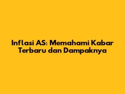 Inflasi AS: Memahami Kabar Terbaru dan Dampaknya
