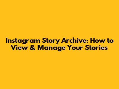 Instagram Story Archive: How to View & Manage Your Stories