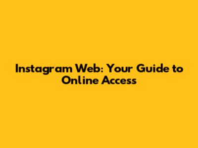 Instagram Web: Your Guide to Online Access