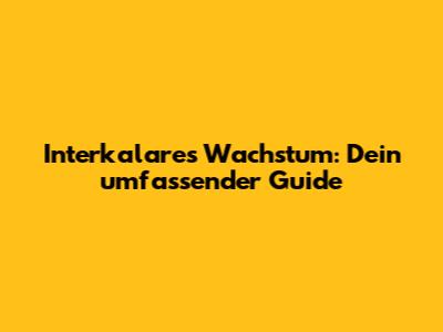 Interkalares Wachstum: Dein umfassender Guide