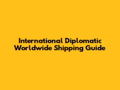 International Diplomatic Worldwide Shipping Guide