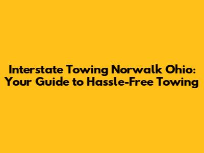 Interstate Towing Norwalk Ohio: Your Guide to Hassle-Free Towing