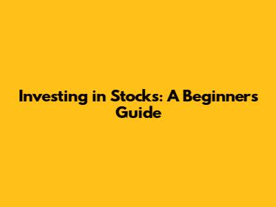 Investing in Stocks: A Beginner's Guide