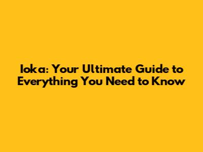 Ioka: Your Ultimate Guide to Everything You Need to Know