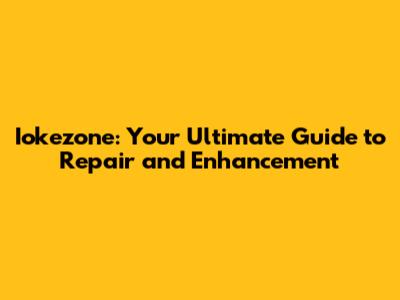Iokezone: Your Ultimate Guide to Repair and Enhancement
