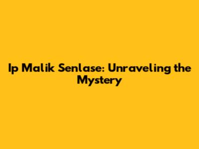 Ip Malik Senlase: Unraveling the Mystery