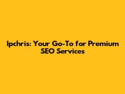 Ipchris: Your Go-To for Premium SEO Services