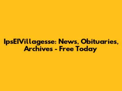 IpsEIVillagesse: News, Obituaries, Archives - Free Today