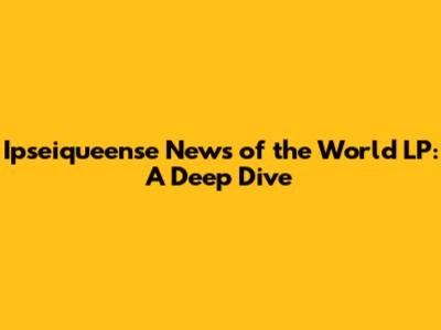 Ipseiqueense News of the World LP: A Deep Dive