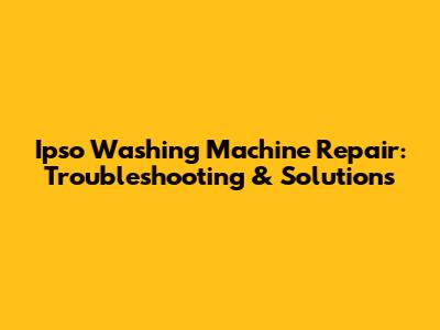 Ipso Washing Machine Repair: Troubleshooting & Solutions