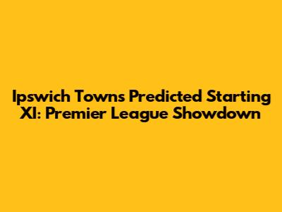Ipswich Town's Predicted Starting XI: Premier League Showdown
