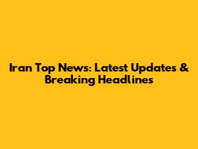 Iran Top News: Latest Updates & Breaking Headlines