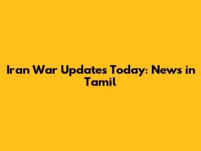 Iran War Updates Today: News in Tamil