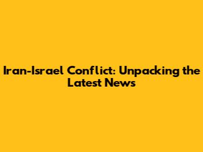 Iran-Israel Conflict: Unpacking the Latest News