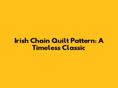 Irish Chain Quilt Pattern: A Timeless Classic