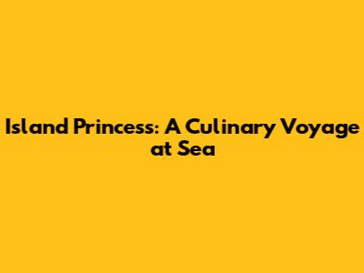 Island Princess: A Culinary Voyage at Sea