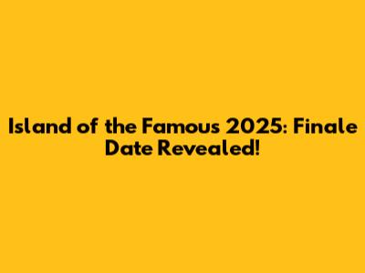 Island of the Famous 2025: Finale Date Revealed!