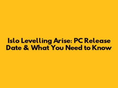Islo Levelling Arise: PC Release Date & What You Need to Know