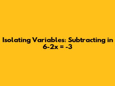 Isolating Variables: Subtracting in 6-2x = -3