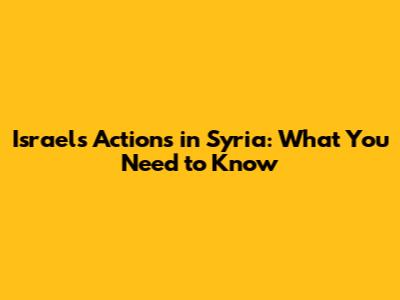 Israel's Actions in Syria: What You Need to Know