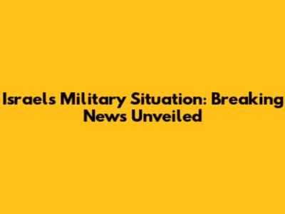 Israel's Military Situation: Breaking News Unveiled