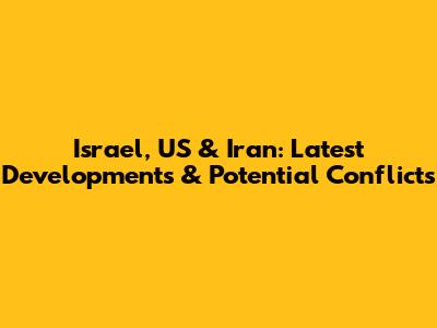 Israel, US & Iran: Latest Developments & Potential Conflicts