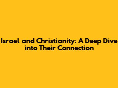 Israel and Christianity: A Deep Dive into Their Connection
