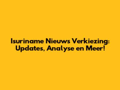 Isuriname Nieuws Verkiezing: Updates, Analyse en Meer!