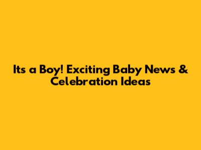 It's a Boy! Exciting Baby News & Celebration Ideas