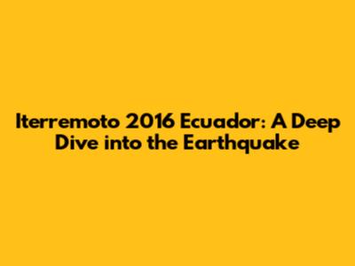 Iterremoto 2016 Ecuador: A Deep Dive into the Earthquake
